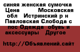 синяя женская сумочка › Цена ­ 500 - Московская обл., Истринский р-н, Павловская Слобода с/пос Одежда, обувь и аксессуары » Другое   